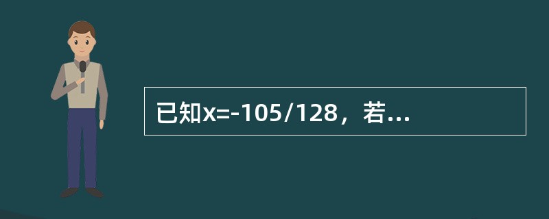 已知x=-105/128，若采用8位机器码表示，则[x]补=( )。
