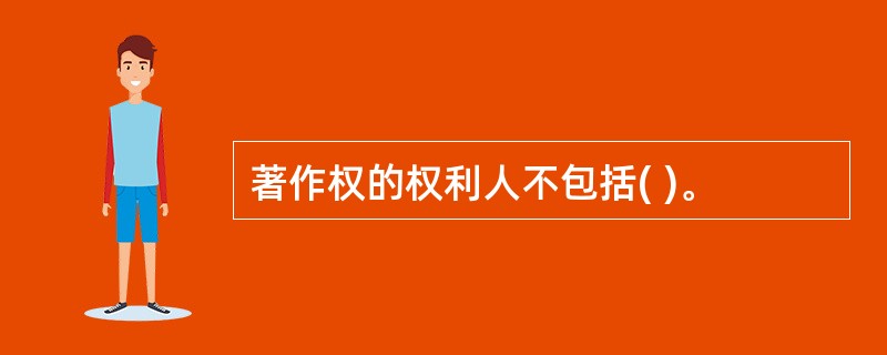 著作权的权利人不包括( )。