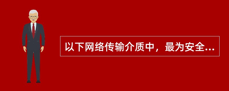 以下网络传输介质中，最为安全的是( ) 。