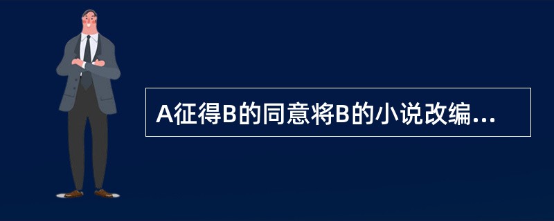 A征得B的同意将B的小说改编成电视剧剧本并在某杂志上公开发表，某电视台影视部欲将此电视剧剧本拍摄成20集电视连续剧在电视台播放，( )。