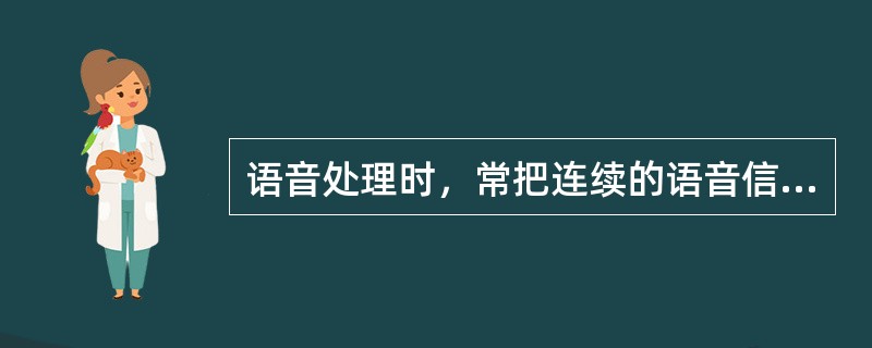 语音处理时，常把连续的语音信号通过模/数转换，变换成数字信号。把一定范围内的声音强度用一个整数来表示，这称为。( )