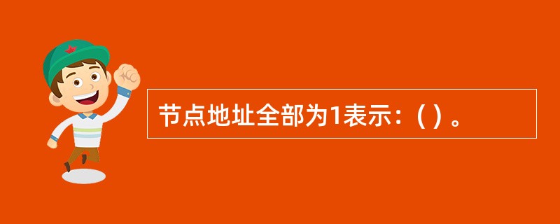节点地址全部为1表示：( ) 。
