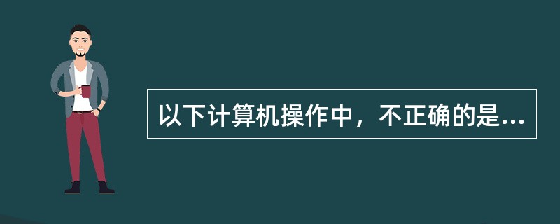 以下计算机操作中，不正确的是( )。