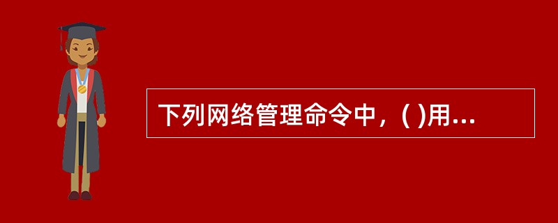 下列网络管理命令中，( )用于验证与远程计算机的连接。