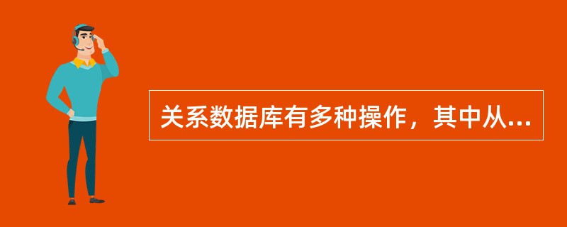 关系数据库有多种操作，其中从一个关系中选取某些属性的操作为( )。