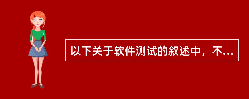 以下关于软件测试的叙述中，不正确的是( )。