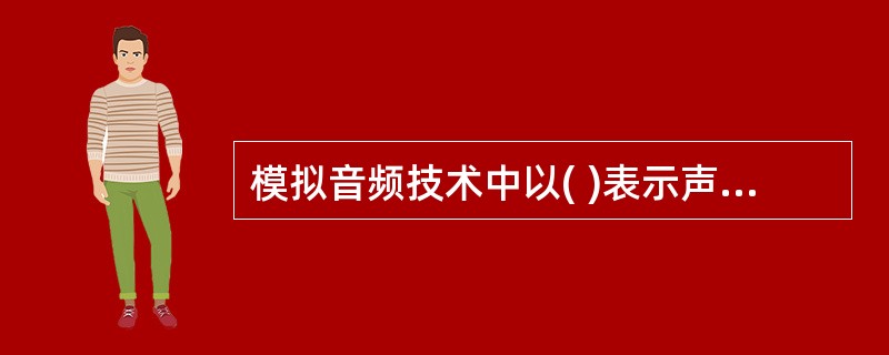 模拟音频技术中以( )表示声音强弱。在数字音频技术中，把表示声音强弱的模拟电压用数字表示。传统的SA方法主要用于数据处理方面的问题，主要工具DFD体现了系统”做什么“的功能，但它仅是一个模型，没有反映