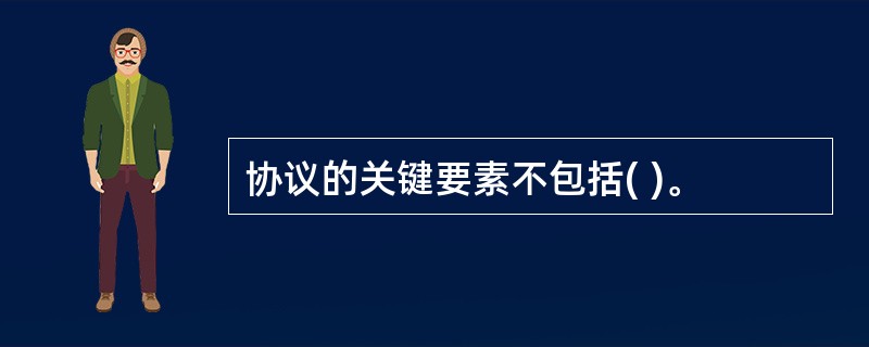 协议的关键要素不包括( )。