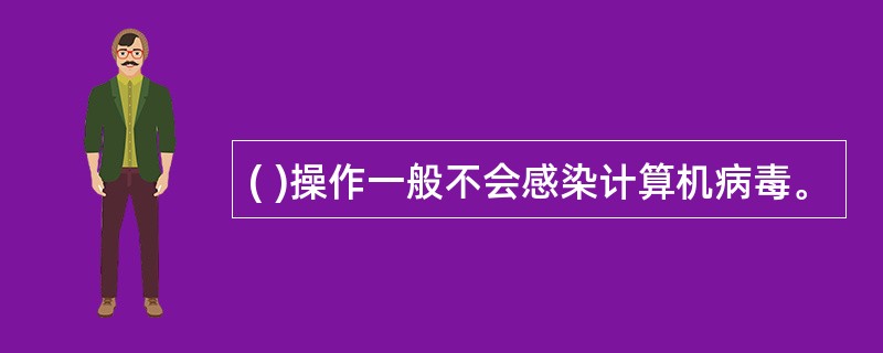 ( )操作一般不会感染计算机病毒。