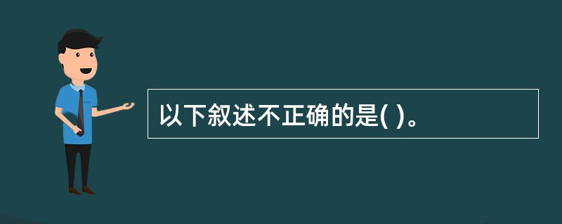 以下叙述不正确的是( )。