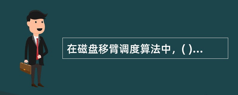 在磁盘移臂调度算法中，( )算法可能会随时改变移动臂的运动方向。