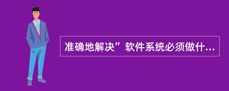 准确地解决”软件系统必须做什么“是( )阶段的任务。