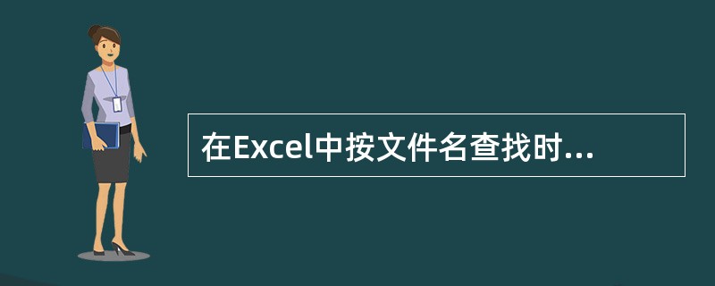 在Excel中按文件名查找时，可用( )代替任意单个字符。