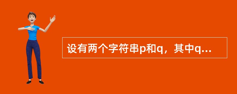 设有两个字符串p和q，其中q是p的子串，把q在p中首次出现的位置作为子串q在p中位置的算法称为( )。