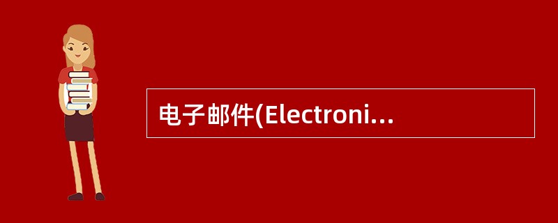 电子邮件(Electronic Mail，缩写为E-mail)是互联网最主要和最常用的功能，下面关于电子邮件的描述不正确的是( )。