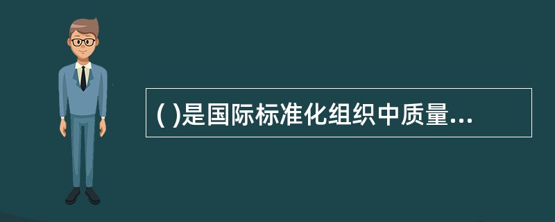 ( )是国际标准化组织中质量管理和质量保证技术委员会制定的所有标准。