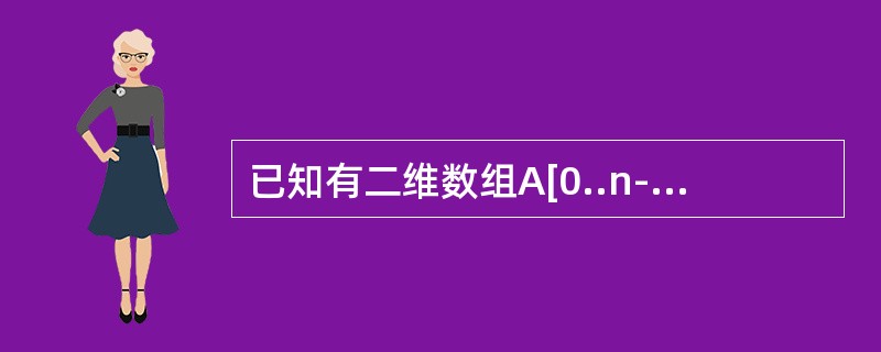 已知有二维数组A[0..n-1][0..n-1]，其中当i+j=n时，A[i][j]≠0，现在要将A数组压缩存储到一维数组T[0..m]，其中m＞n。数组T的第一个元素T[0]=A[1][n-1] T