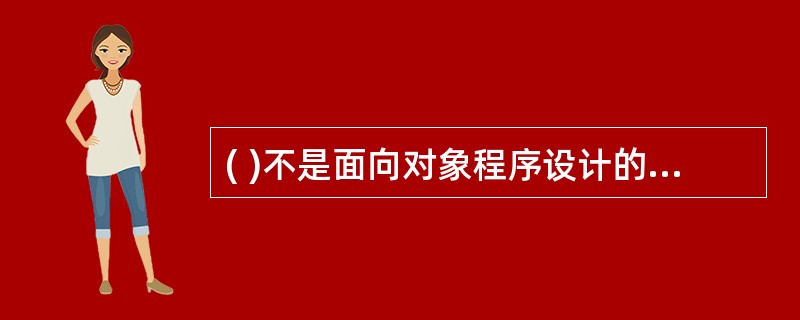 ( )不是面向对象程序设计的主要特征。