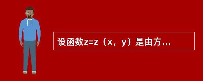 设函数z=z（x，y）是由方程<img width="165" height="31" src="https://img.zhaotiba.co