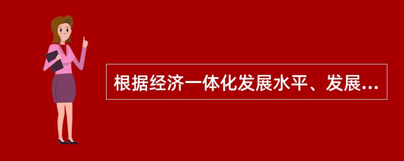 根据经济一体化发展水平、发展目标等的不同，经济一体化分为（　　）