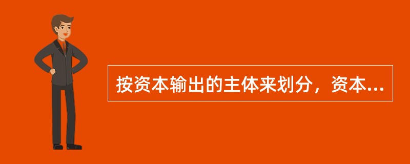 按资本输出的主体来划分，资本输出可分为（　　）