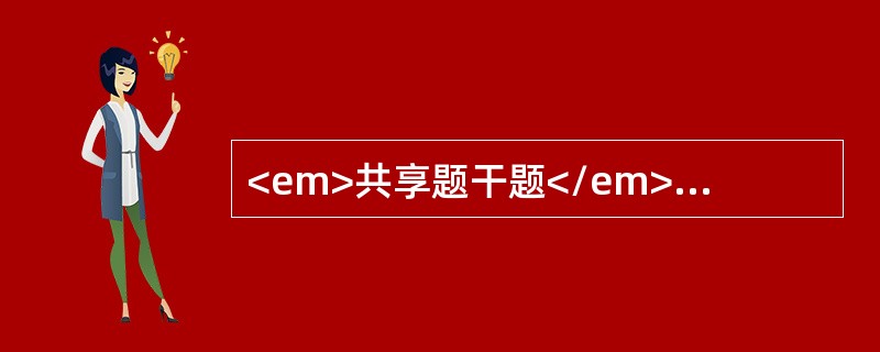 <em>共享题干题</em><p class="MsoNormal" align="center" style="tex