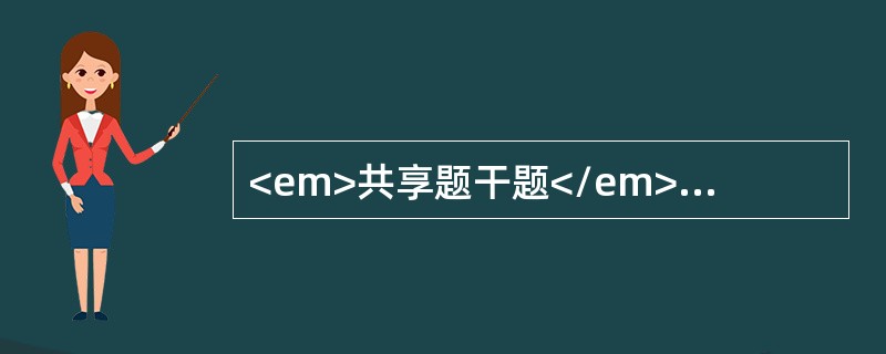 <em>共享题干题</em><p class="MsoNormal" align="center" style="tex