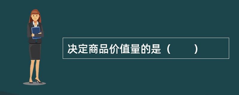 决定商品价值量的是（　　）