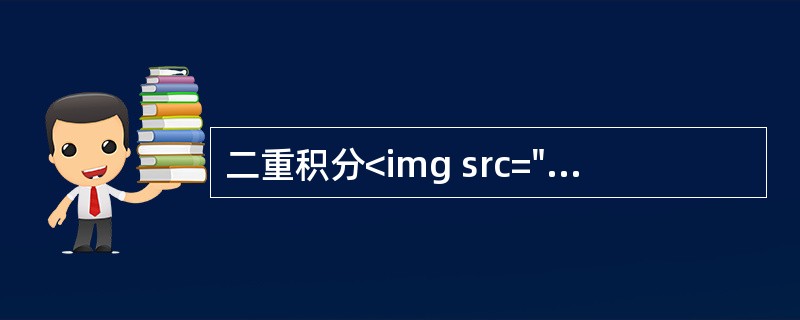 二重积分<img src="https://img.zhaotiba.com/fujian/20220902/id1xrcig5q1.png ">（　）．