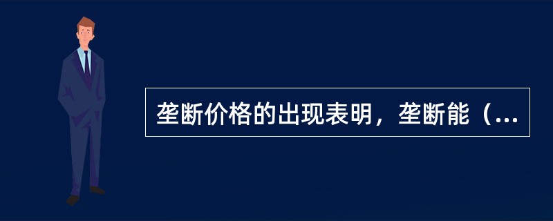 垄断价格的出现表明，垄断能（　　）