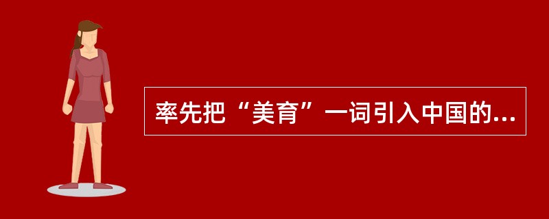 率先把“美育”一词引入中国的近代学者是（   ）