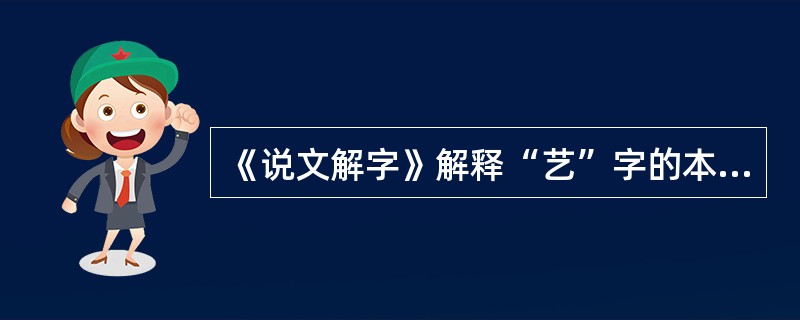 《说文解字》解释“艺”字的本意是（    ）