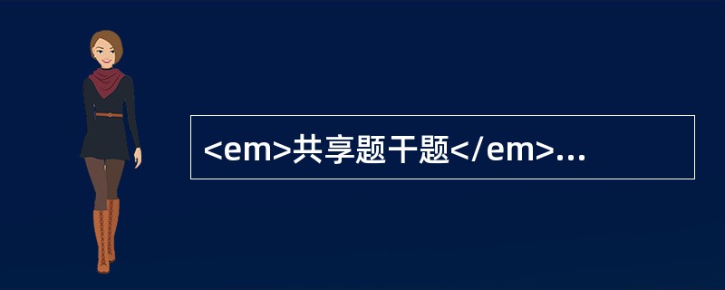 <em>共享题干题</em><p class="MsoNormal" align="center" style="tex
