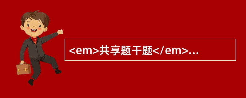 <em>共享题干题</em><p class="MsoNormal" align="center" style="tex
