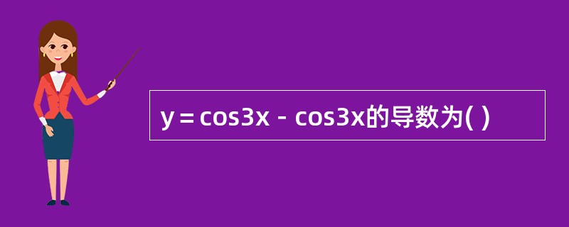 y＝cos3x－cos3x的导数为( )