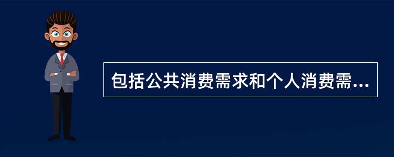 包括公共消费需求和个人消费需求两部分的是（　　）