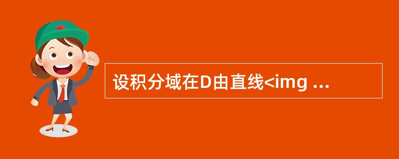 设积分域在D由直线<img src="https://img.zhaotiba.com/fujian/20220902/iuuomalrby3.jpg" alt="
