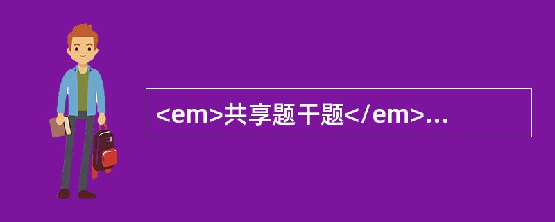 <em>共享题干题</em><p class="MsoNormal" align="center" style="tex