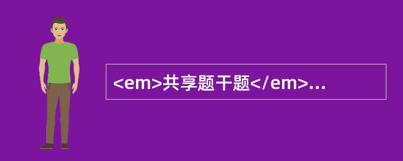 <em>共享题干题</em><p class="MsoNormal" align="center" style="tex