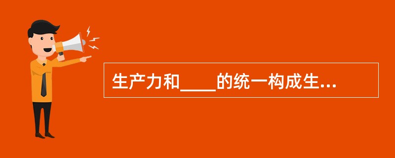 生产力和____的统一构成生产方式（　　）