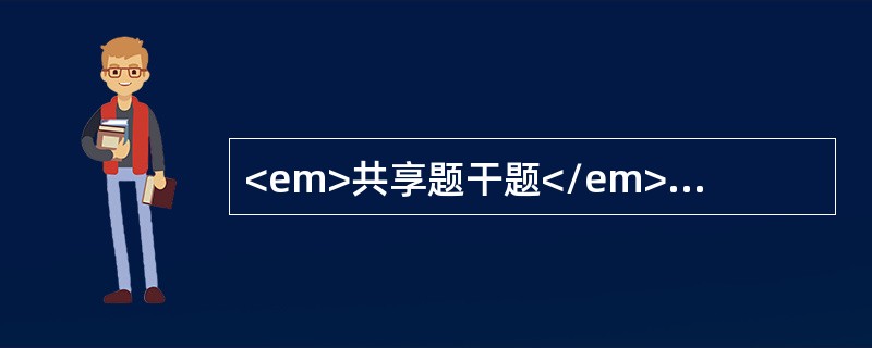 <em>共享题干题</em><p class="MsoNormal" align="center" style="tex