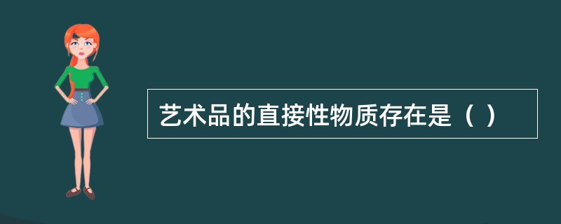 艺术品的直接性物质存在是（ ）