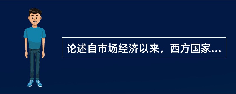论述自市场经济以来，西方国家经历自由市场经济和现代市场经济两个发展阶段。