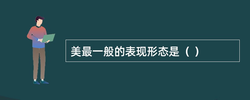 美最一般的表现形态是（ ）