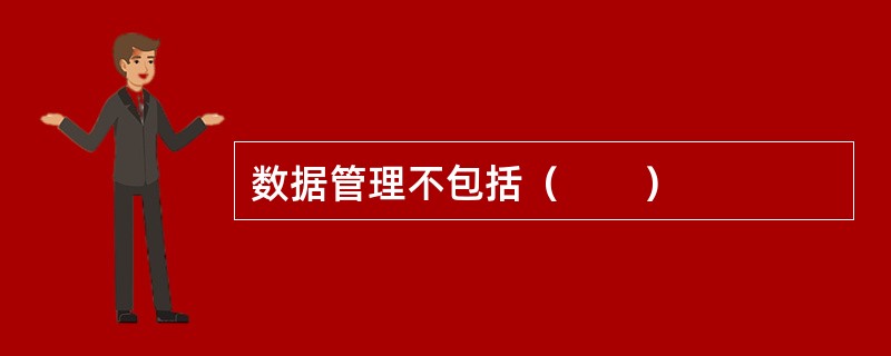 数据管理不包括（　　）