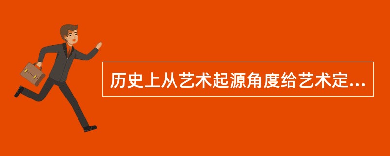 历史上从艺术起源角度给艺术定义的有（ ）