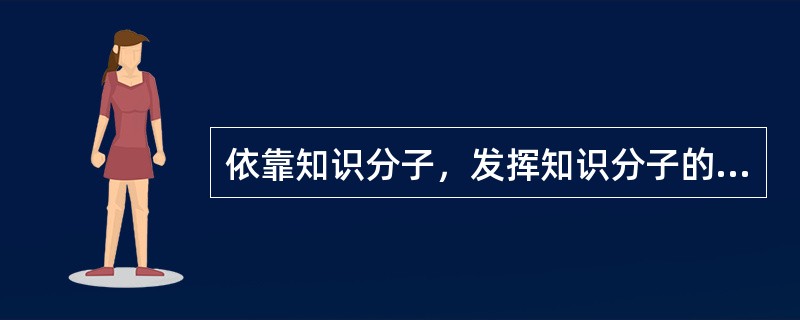 依靠知识分子，发挥知识分子的作用，必须做到哪些方面？