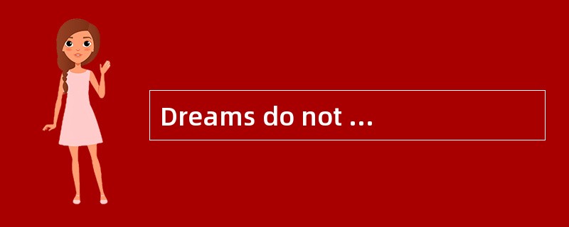 Dreams do not happen when you're asleep. They happen when you're awake. <p class="