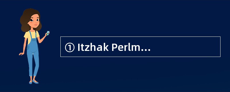 ① Itzhak Perlman is considered one of the most gifted violinists in the world, a person with ex
