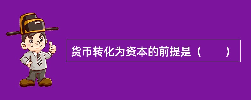 货币转化为资本的前提是（　　）